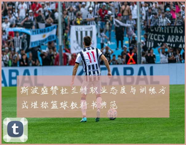 斯波盛赞杜兰特职业态度与训练方式堪称篮球教科书典范