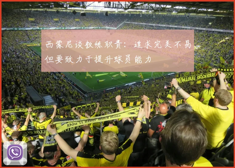 西蒙尼谈教练职责：追求完美不易但要致力于提升球员能力