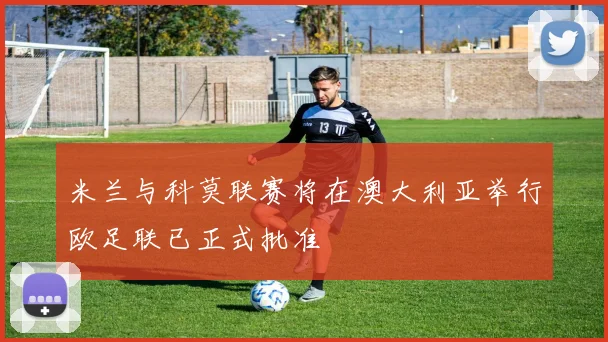 米兰与科莫联赛将在澳大利亚举行欧足联已正式批准