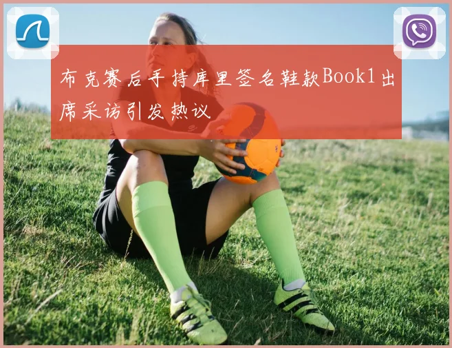 布克赛后手持库里签名鞋款Book1出席采访引发热议