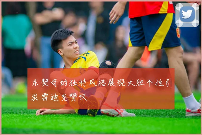 东契奇的独特风格展现大胆个性引发雷迪克赞叹