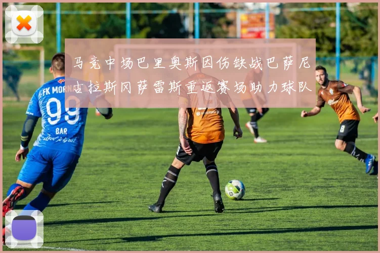 马竞中场巴里奥斯因伤缺战巴萨尼古拉斯冈萨雷斯重返赛场助力球队