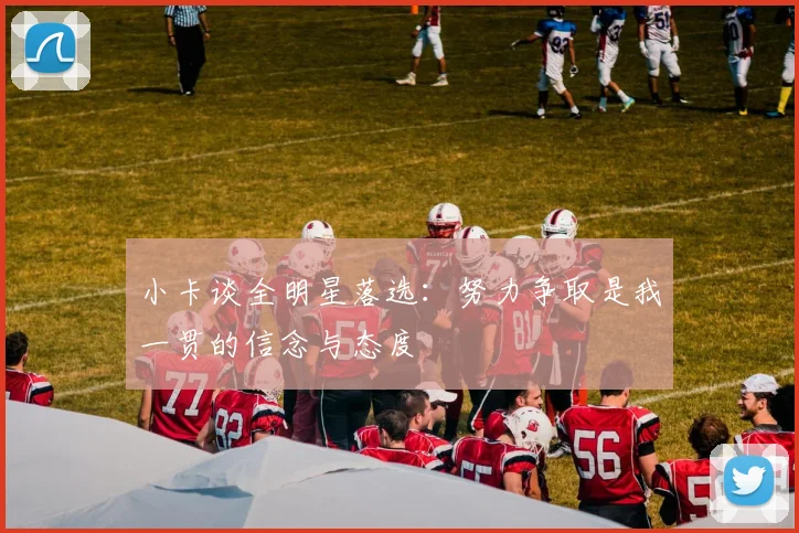 小卡谈全明星落选：努力争取是我一贯的信念与态度