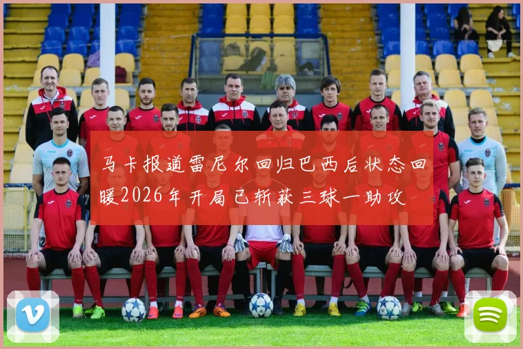 马卡报道雷尼尔回归巴西后状态回暖2026年开局已斩获三球一助攻