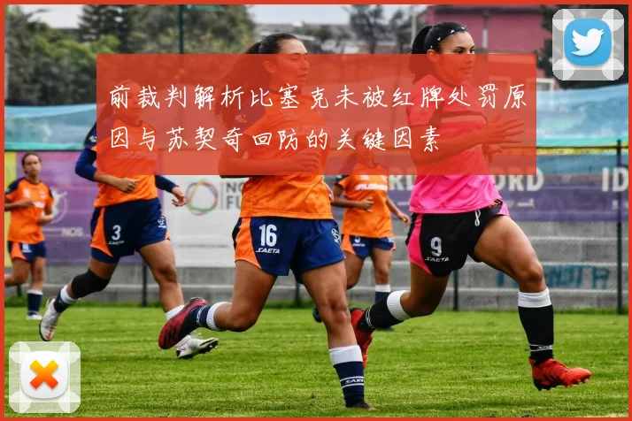 前裁判解析比塞克未被红牌处罚原因与苏契奇回防的关键因素