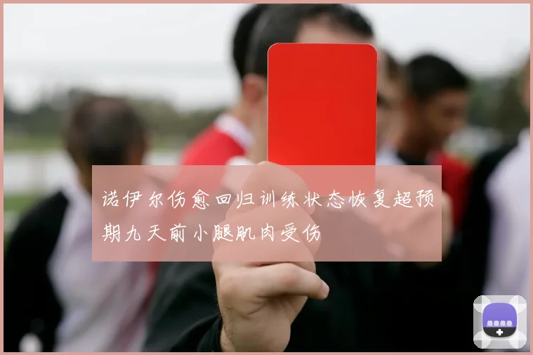 诺伊尔伤愈回归训练状态恢复超预期九天前小腿肌肉受伤