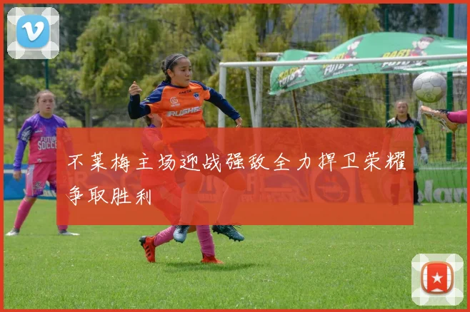 不莱梅主场迎战强敌全力捍卫荣耀争取胜利
