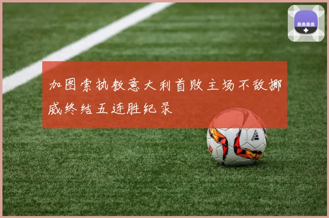 加图索执教意大利首败主场不敌挪威终结五连胜纪录
