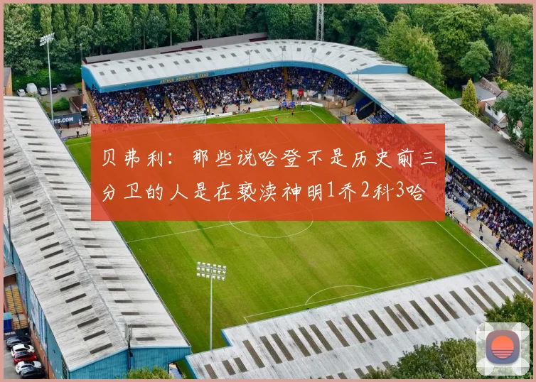 贝弗利：那些说哈登不是历史前三分卫的人是在亵渎神明1乔2科3哈