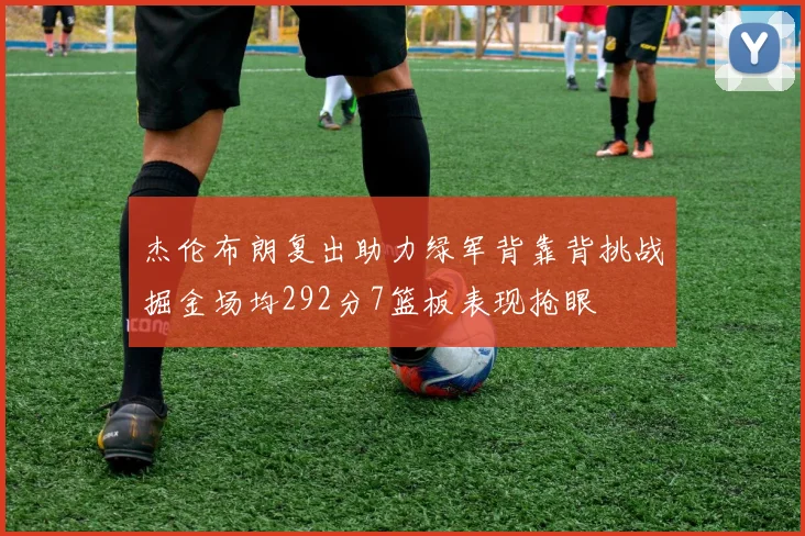 杰伦布朗复出助力绿军背靠背挑战掘金场均292分7篮板表现抢眼