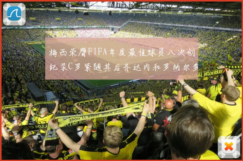 梅西荣膺FIFA年度最佳球员八次创纪录C罗紧随其后齐达内和罗纳尔多并列第三