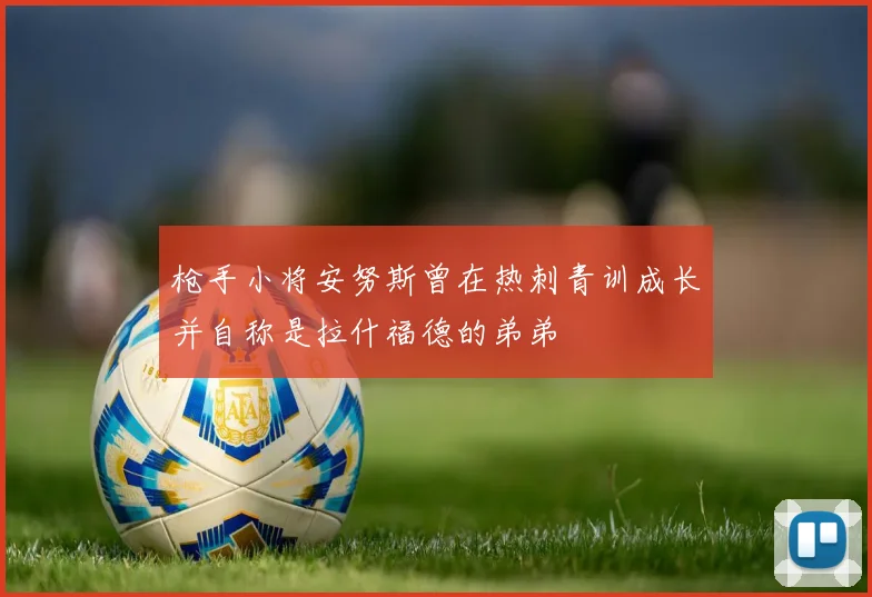 枪手小将安努斯曾在热刺青训成长并自称是拉什福德的弟弟