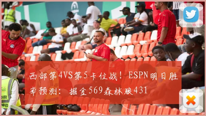 西部第4VS第5卡位战！ESPN明日胜率预测：掘金569森林狼431